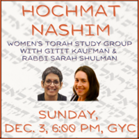 Hochmat Nashim Womens Torah Study Group Sunday December 3 2023 20 Kislev 5784 600 PM - 730 PM GYC Edit Event Info Rabbi Shulman and Gitit Kaufman cordially invite you to join a vibrant group of Jewish women for a meaningful evening of engagement with Torah and one another.