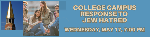 College Campus Response to Jew Hatred Wednesday May 17 2023 26 Iyyar 5783 700 PM - 830 PM Chapel